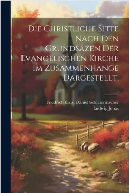 Die christliche Sitte nach den Grundsäzen der evangelischen Kirche im Zusammenhange dargestellt. by Friedrich Ernst Daniel Schleiermacher