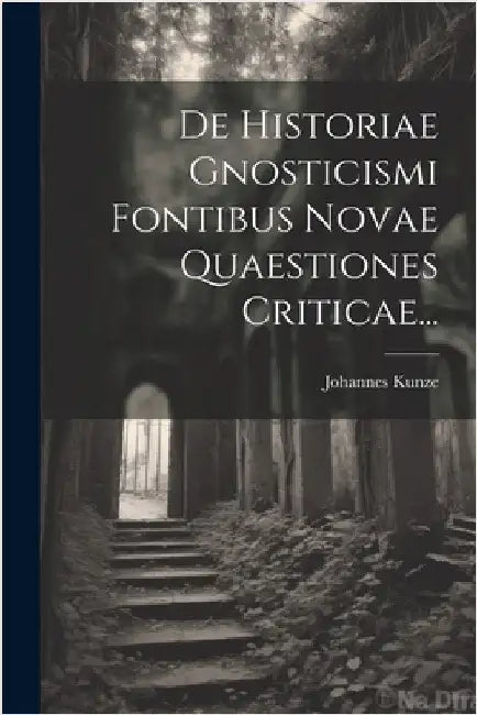 De Historiae Gnosticismi Fontibus Novae Quaestiones Criticae... by Johannes Kunze