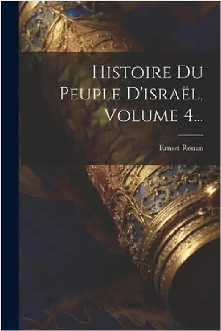 Histoire Du Peuple D'israël, Volume 4... by Ernest Renan