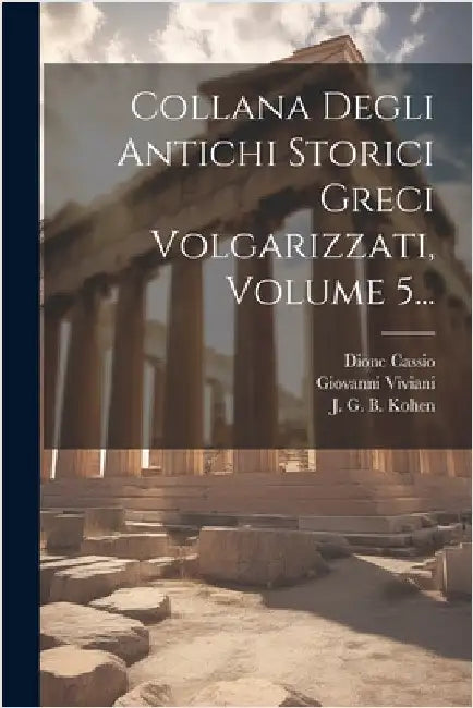 Collana Degli Antichi Storici Greci Volgarizzati, Volume 5... by Dione Cassio
