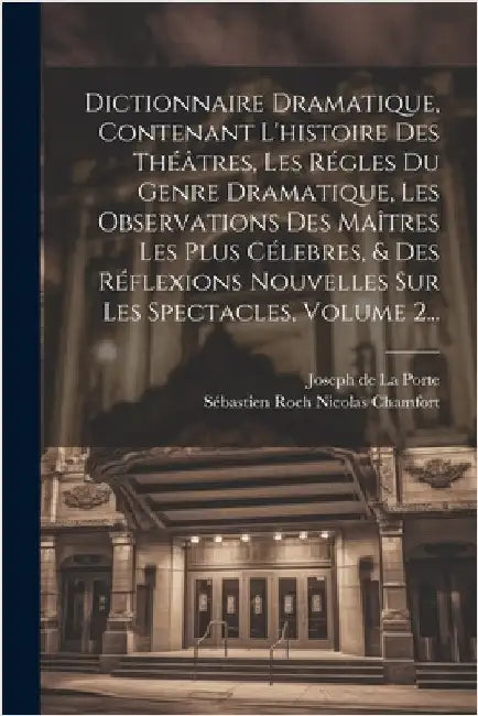 Dictionnaire Dramatique, Contenant L'histoire Des Théâtres, Les Régles Du Genre Dramatique, Les Observations Des Maîtres Les Plus Célebres, & Des Réfl by Joseph de la Porte