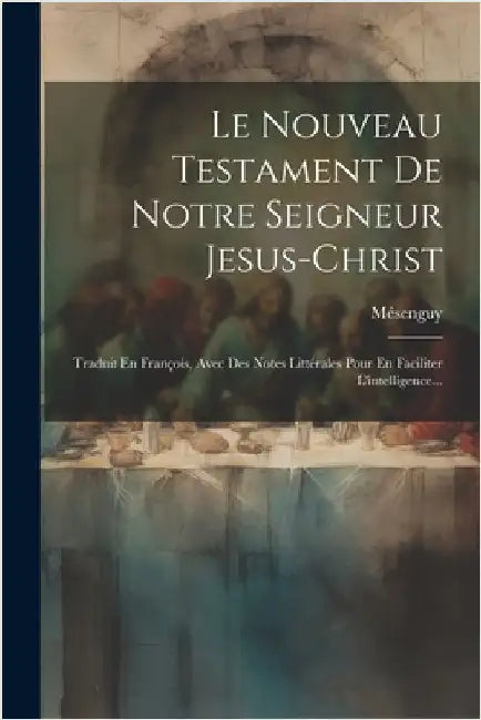 Le Nouveau Testament De Notre Seigneur Jesus-christ: Traduit En François, Avec Des Notes Littérales Pour En Faciliter L'intelligence... by Mésenguy