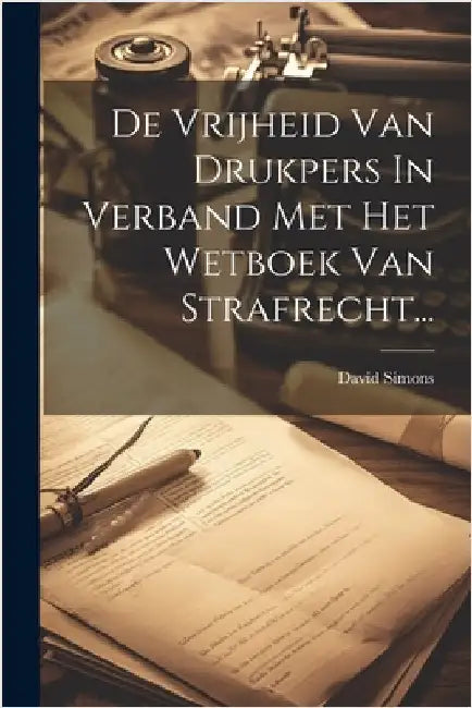 De Vrijheid Van Drukpers In Verband Met Het Wetboek Van Strafrecht... by David Simons