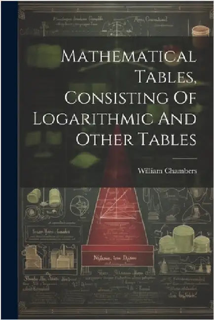 Mathematical Tables, Consisting Of Logarithmic And Other Tables by William Chambers