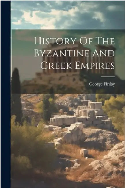 History Of The Byzantine And Greek Empires by George Finlay