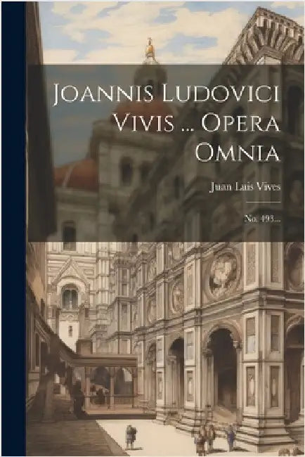 Joannis Ludovici Vivis ... Opera Omnia: No. 493... by Juan Luis Vives