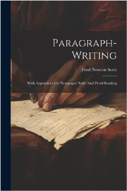 Paragraph-writing: With Appendices On Newspaper 'style' And Proof-reading by Fred Newton Scott