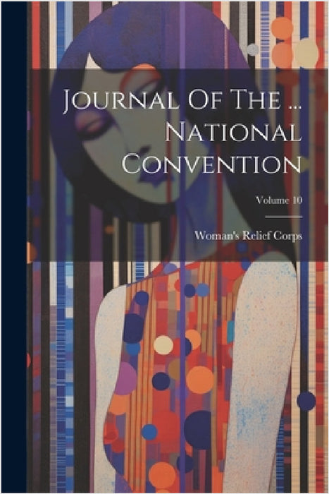 Journal Of The ... National Convention; Volume 10 by Woman's Relief Corps