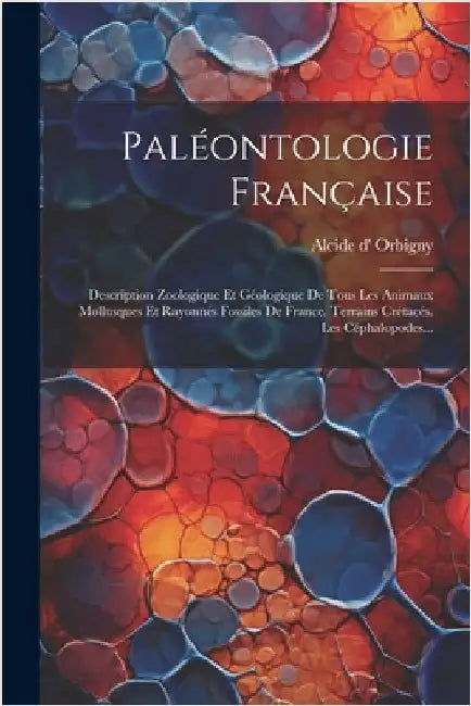 Paléontologie Française: Description Zoologique Et Géologique De Tous Les Animaux Mollusques Et Rayonnés Fossiles De France. Terrains Crétacés. by Alcide D' Orbigny