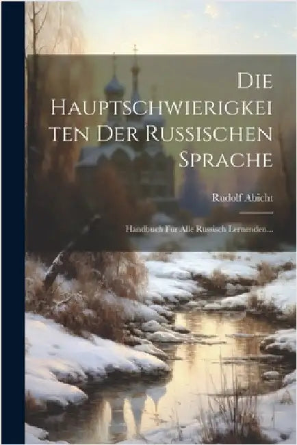 Die Hauptschwierigkeiten Der Russischen Sprache: Handbuch Für Alle Russisch Lernenden... by Rudolf Abicht