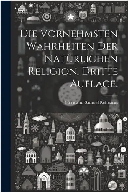 Die vornehmsten Wahrheiten der natürlichen Religion. Dritte Auflage. by Hermann Samuel Reimarus