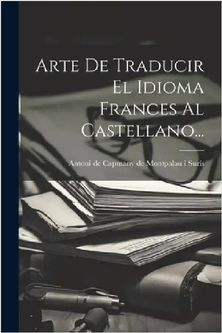Arte De Traducir El Idioma Frances Al Castellano... by Antoni de Capmany de Montpalau I Surís