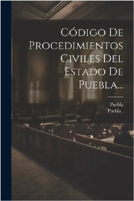 Código De Procedimientos Civiles Del Estado De Puebla... by Puebla (Mexico State)