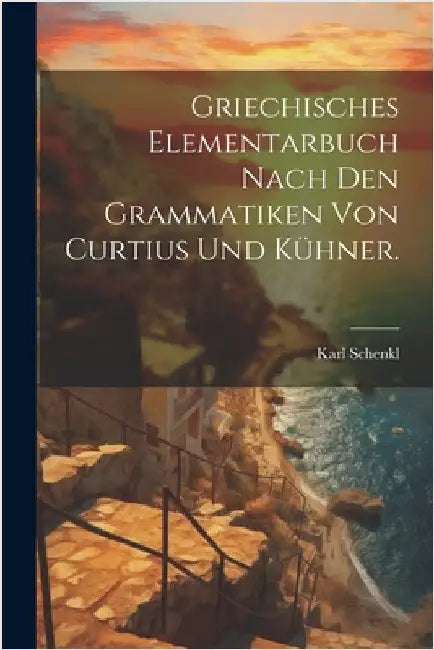 Griechisches Elementarbuch nach den Grammatiken von Curtius und Kühner. by Karl Schenkl