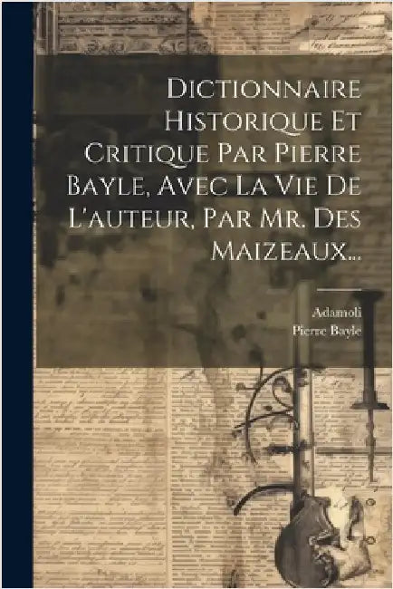 Dictionnaire Historique Et Critique Par Pierre Bayle, Avec La Vie De L'auteur, Par Mr. Des Maizeaux... by Pierre Bayle