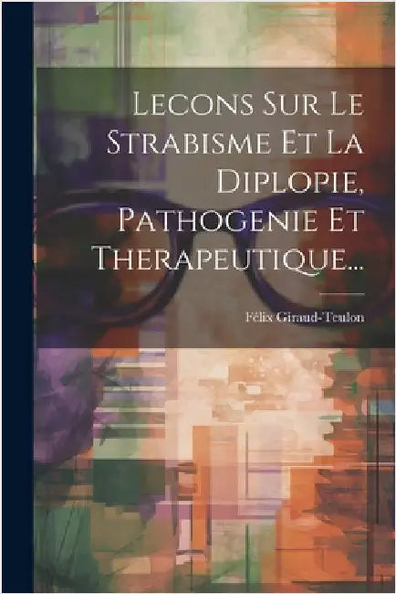 Lecons Sur Le Strabisme Et La Diplopie, Pathogenie Et Therapeutique... by Félix Giraud-Teulon
