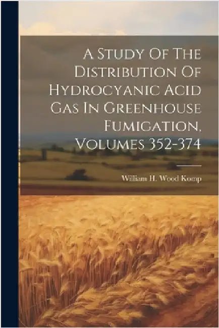 A Study Of The Distribution Of Hydrocyanic Acid Gas In Greenhouse Fumigation, Volumes 352-374 by William H Wood Komp