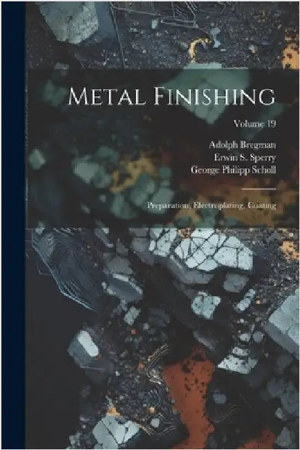 Metal Finishing: Preparation, Electroplating, Coating; Volume 19 by Erwin S. Sperry