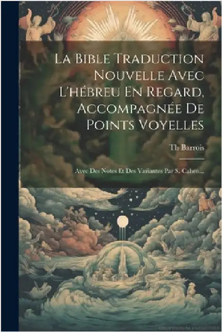 La Bible Traduction Nouvelle Avec L'hébreu En Regard, Accompagnée De Points Voyelles: Avec Des Notes Et Des Variantes Par S. Cahen... by Th Barrois