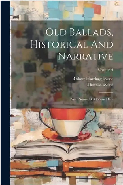 Old Ballads, Historical And Narrative: With Some Of Modern Date; Volume 4 by Thomas Evans
