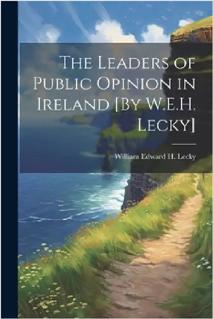 The Leaders of Public Opinion in Ireland [By W.E.H. Lecky] by William Edward H. Lecky