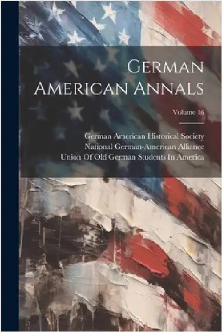 German American Annals; Volume 16 by German American Historical Society
