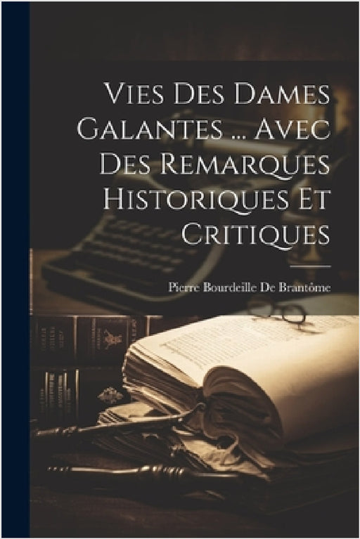 Vies Des Dames Galantes ... Avec Des Remarques Historiques Et Critiques by Pierre Bourdeille de Brantôme
