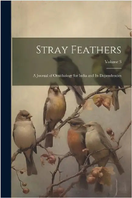 Stray Feathers: A Journal of Ornithology for India and Its Dependencies; Volume 3 by Anonymous