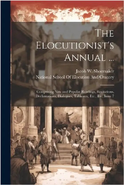 The Elocutionist's Annual ...: Comprising New and Popular Readings, Recitations, Declamations, Dialogues, Tableaux, Etc., Etc, Issue 7 by Jacob W. Shoemaker