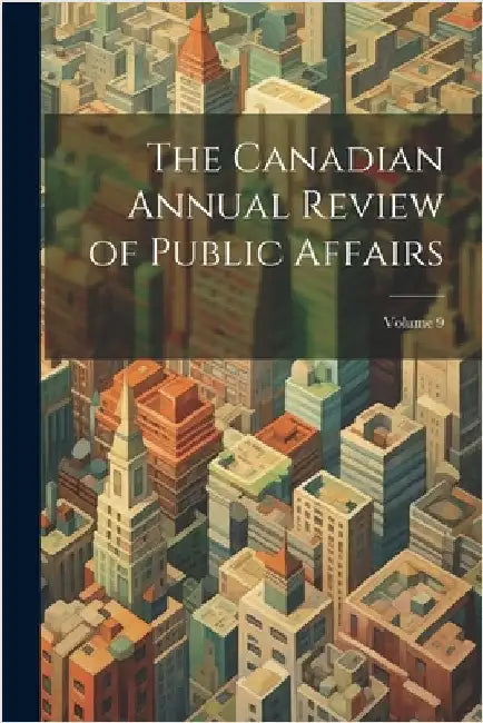 The Canadian Annual Review of Public Affairs; Volume 9 by Anonymous
