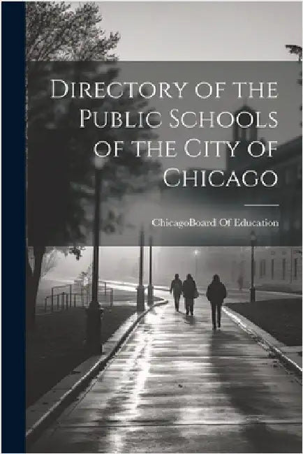 Directory of the Public Schools of the City of Chicago by Chicago (Ill ) Board of Education
