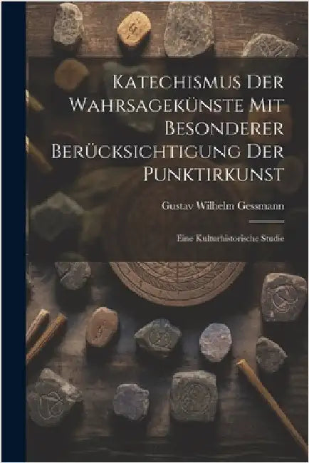 Katechismus Der Wahrsagekünste Mit Besonderer Berücksichtigung Der Punktirkunst: Eine Kulturhistorische Studie by Gustav Wilhelm Gessmann