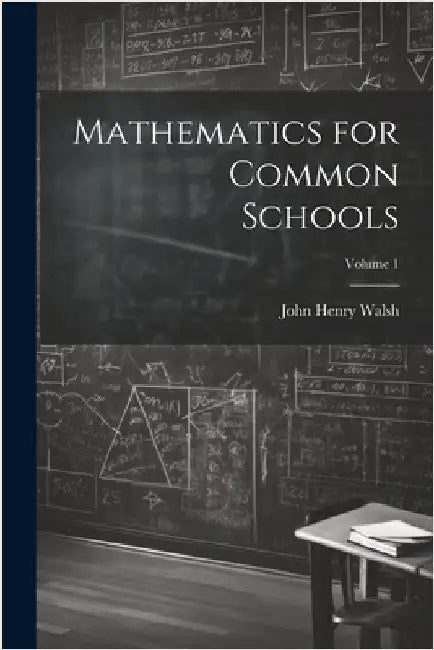 Mathematics for Common Schools; Volume 1 by John Henry Walsh
