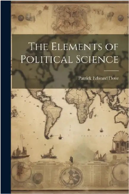 The Elements of Political Science by Patrick Edward Dove