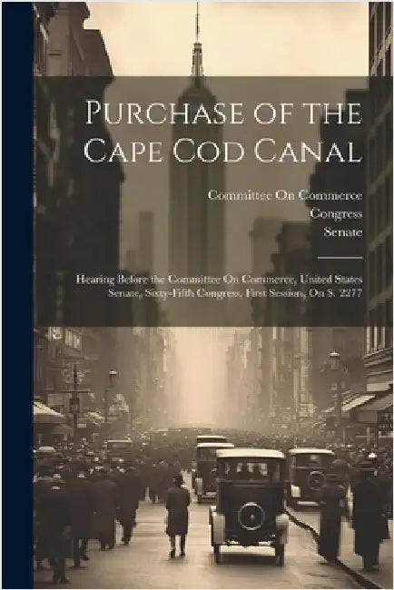 Purchase of the Cape Cod Canal: Hearing Before the Committee On Commerce, United States Senate, Sixty-Fifth Congress, First Session, On S. 2277 by United States