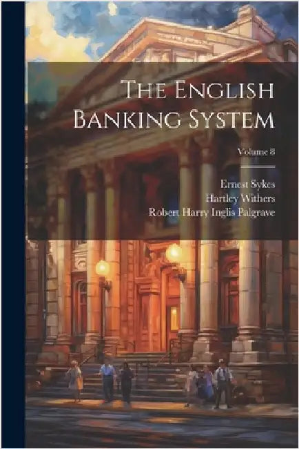 The English Banking System; Volume 8 by Palgrave, Robert Harry Inglis