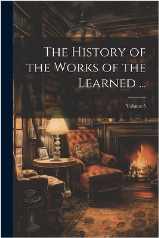 The History of the Works of the Learned ...; Volume 5 by Anonymous