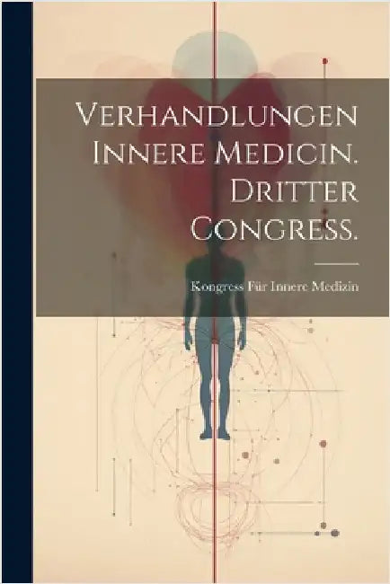 Verhandlungen Innere Medicin. Dritter Congress. by Kongress Für Innere Medizin