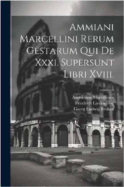 Ammiani Marcellini Rerum Gestarum Qui De Xxxi. Supersunt Libri Xviii. by Ammianus Marcellinus
