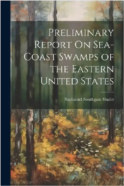Preliminary Report On Sea-Coast Swamps of the Eastern United States by Nathaniel Southgate Shaler