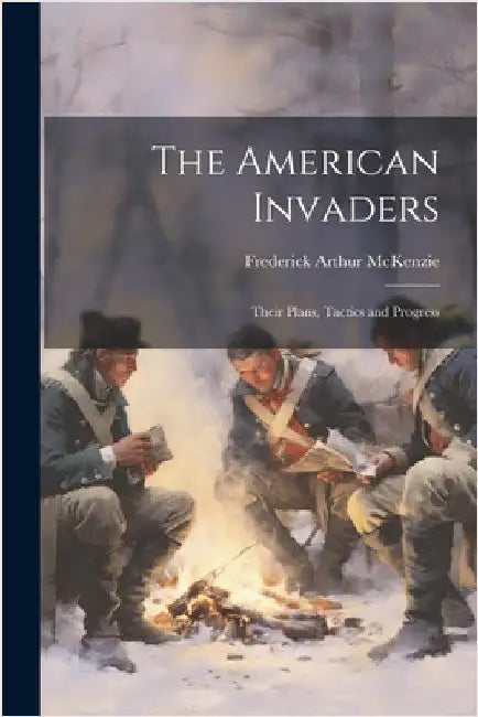 The American Invaders: Their Plans, Tactics and Progress by Frederick Arthur McKenzie