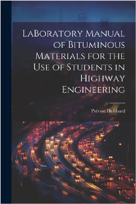 LaBoratory Manual of Bituminous Materials for the use of Students in Highway Engineering by Prévost Hubbard