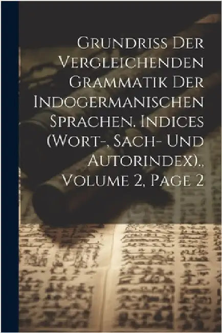 Grundriss Der Vergleichenden Grammatik Der Indogermanischen Sprachen. Indices (Wort-, Sach- Und Autorindex)., Volume 2, page 2 by Anonymous