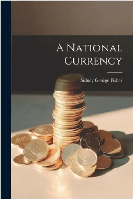 A National Currency by Sidney George Fisher
