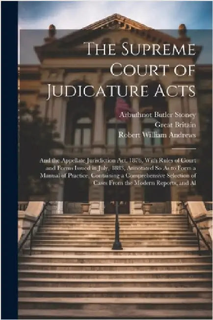 The Supreme Court of Judicature Acts: And the Appellate Jurisdiction Act, 1876, With Rules of Court and Forms Issued in July, 1883, Annotated So As to by Great Britain