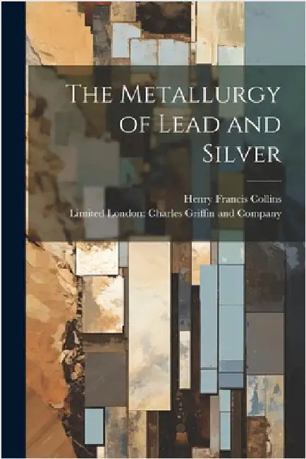The Metallurgy of Lead and Silver by Henry Francis Collins