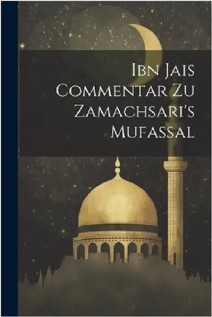 Ibn Jais Commentar Zu Zamachsari's Mufassal by Anonymous