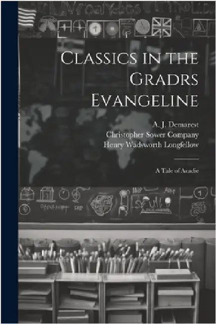 Classics in the Gradrs Evangeline: A Tale of Acadie by Henry Wadsworth Longfellow