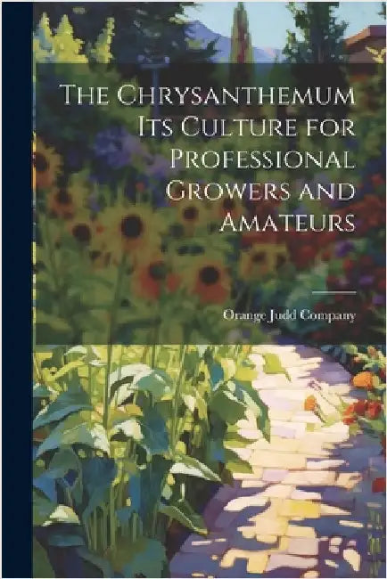 The Chrysanthemum Its Culture for Professional Growers and Amateurs by Orange Judd Company