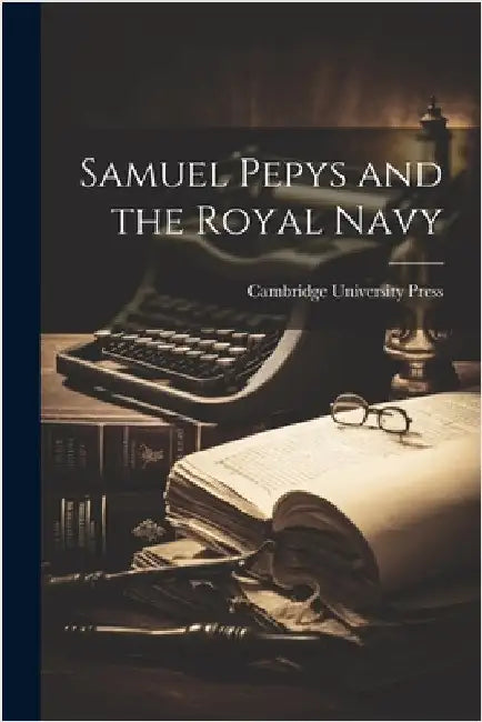 Samuel Pepys and the Royal Navy by Cambridge University Press
